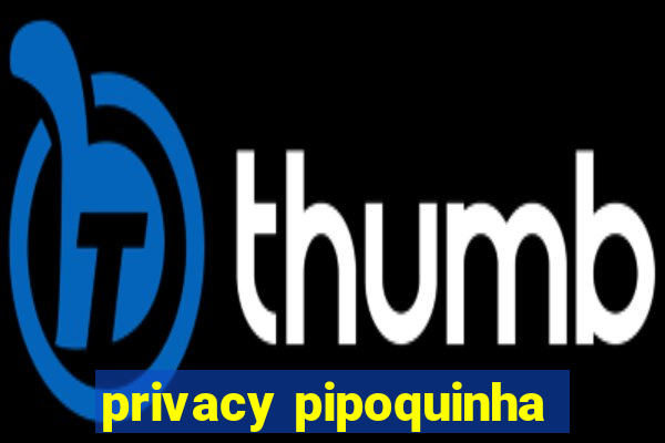 privacy pipoquinha